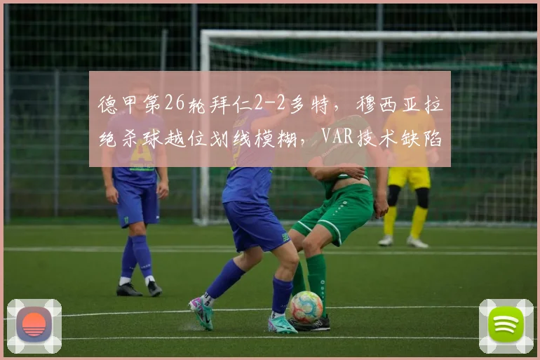 德甲第26轮拜仁2-2多特，穆西亚拉绝杀球越位划线模糊，VAR技术缺陷是否已影响争冠？