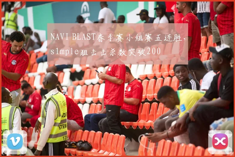 NAVI BLAST春季赛小组赛五连胜，s1mple狙击击杀数突破200