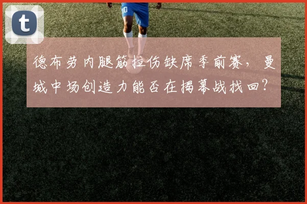 德布劳内腿筋拉伤缺席季前赛，曼城中场创造力能否在揭幕战找回？