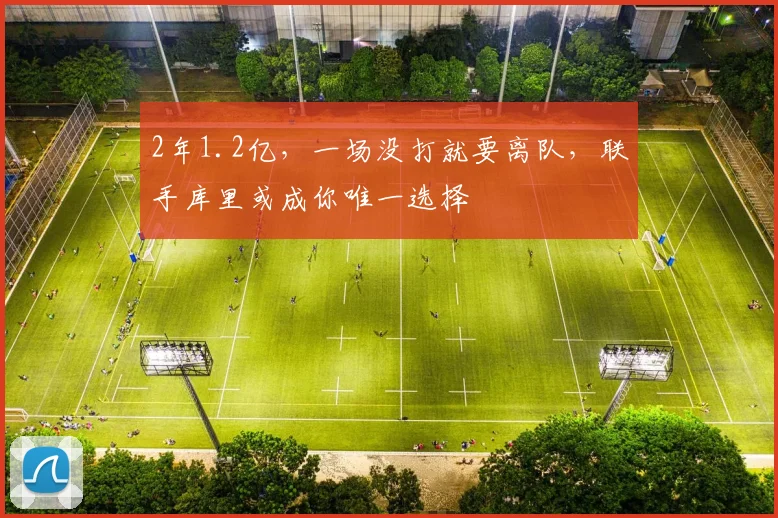 2年1.2亿，一场没打就要离队，联手库里或成你唯一选择