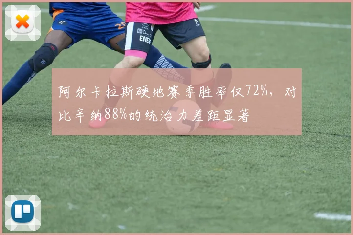 阿尔卡拉斯硬地赛季胜率仅72%，对比辛纳88%的统治力差距显著