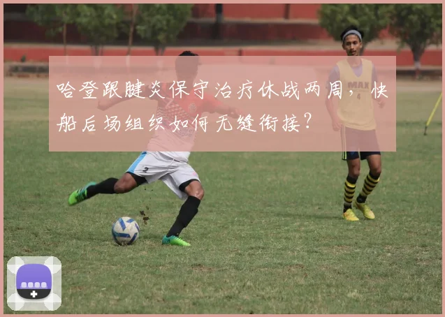 哈登跟腱炎保守治疗休战两周，快船后场组织如何无缝衔接？