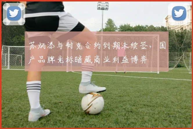 苏炳添与耐克合约到期未续签，国产品牌竞标暗藏商业利益博弈