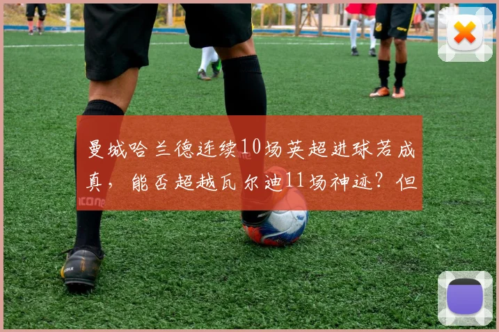 曼城哈兰德连续10场英超进球若成真，能否超越瓦尔迪11场神迹？但赛程密集度成隐患
